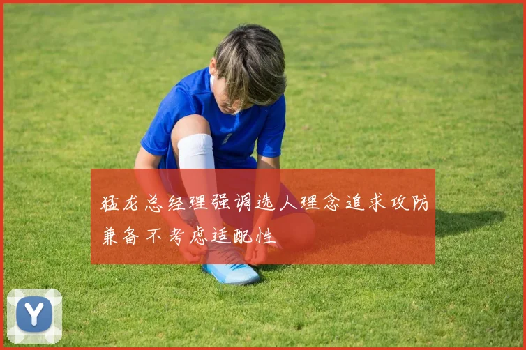 猛龙总经理强调选人理念追求攻防兼备不考虑适配性