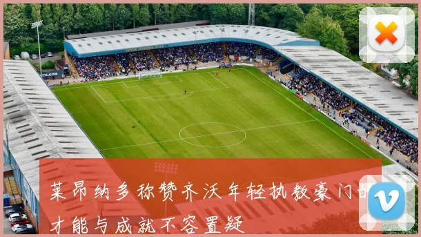 莱昂纳多称赞齐沃年轻执教豪门的才能与成就不容置疑