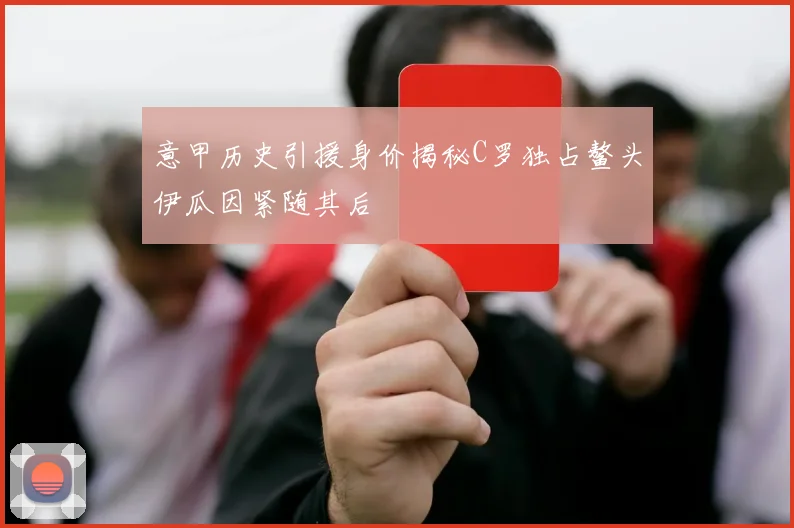意甲历史引援身价揭秘C罗独占鳌头伊瓜因紧随其后