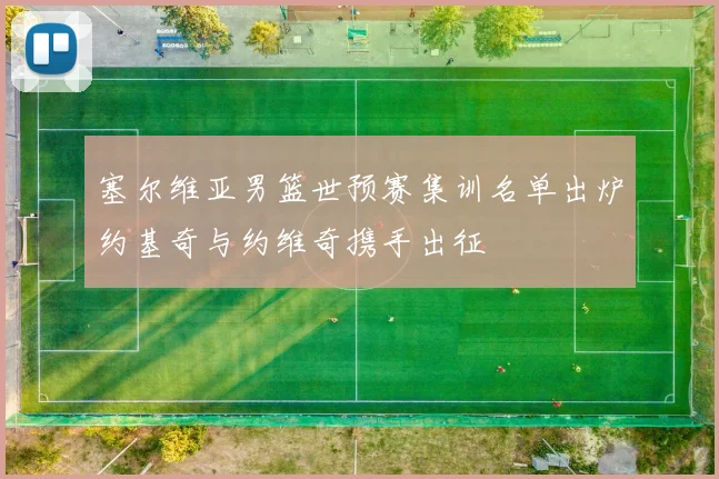 塞尔维亚男篮世预赛集训名单出炉约基奇与约维奇携手出征