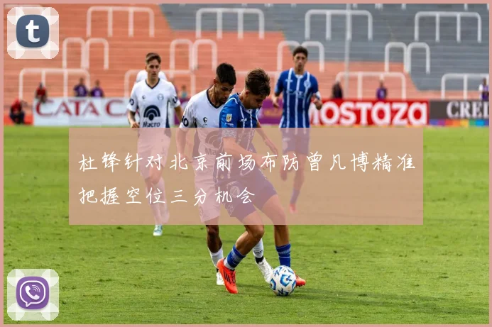杜锋针对北京前场布防曾凡博精准把握空位三分机会