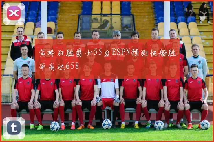 黄蜂狂胜爵士55分ESPN预测快船胜率高达658