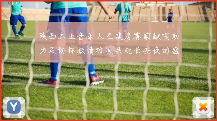 陕西本土音乐人王建房赛前献唱助力足协杯激情对决共赴长安夜的盛宴