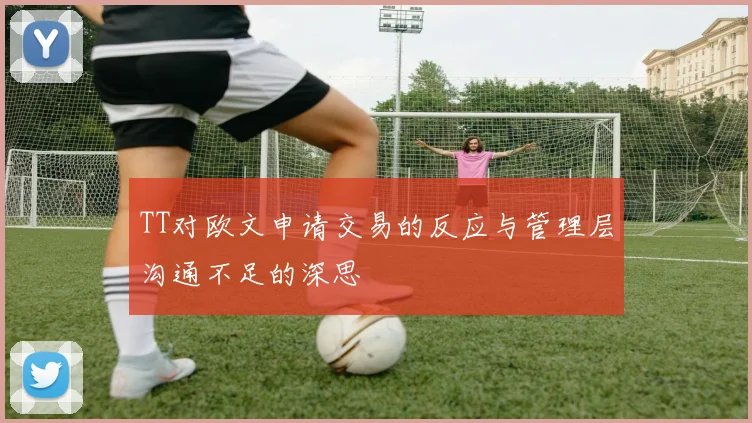 TT对欧文申请交易的反应与管理层沟通不足的深思