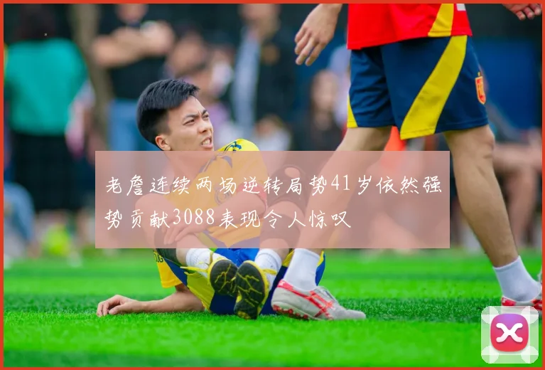 老詹连续两场逆转局势41岁依然强势贡献3088表现令人惊叹